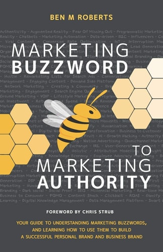 Marketing Buzzword to Marketing Authority Your Guide to Understanding Marketing Buzzwords, and Learning How to Use Them to Build a Successful Personal Brand and Business Brand