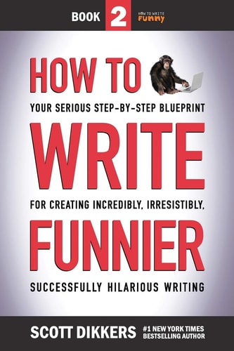 How to Write Funnier Book Two of Your Serious Step-By-Step Blueprint for Creating Incredibly, Irresistibly, Successfully Hilarious Writing