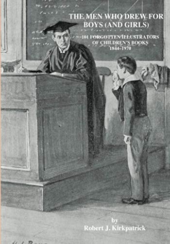 The Men Who Drew for Boys (and Girls) 101 Forgotten Illustrators of Children's Books 1844 - 1970