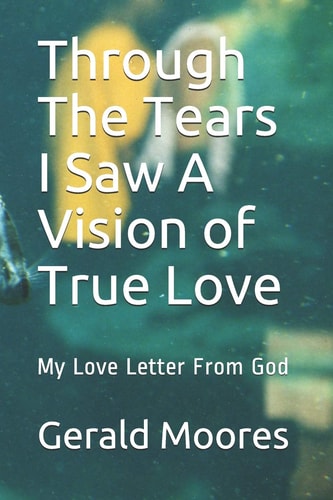 Through the Tears I Saw a a Vision of True Love My Love Letter from God
