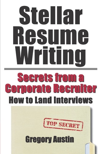 Stellar Resume Writing: Secrets from a Corporate Recruiter How to Land Interviews