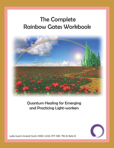 The Complete Rainbow Gates Workbook Quantum Healing for Emerging and Practicing Light-Workers