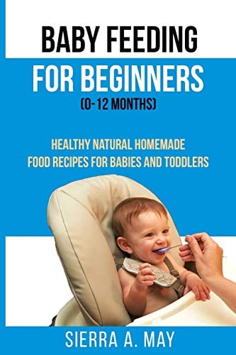 Baby Feeding For Beginners (0-12 Months) Healthy Natural Homemade Food Recipes For Babies And Toddlers