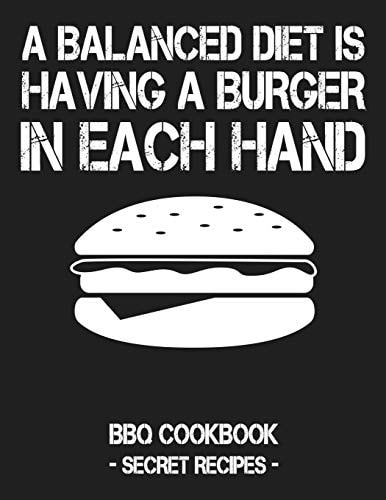 A Balanced Diet Is Having a Burger in Each Hand BBQ Cookbook - Secret Recipes for Men