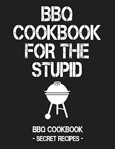 BBQ Cookbook for the Stupid BBQ Cookbook - Secret Recipes for Men