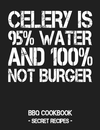 Celery Is 95% Water and 100% Not Burger BBQ Cookbook - Secret Recipes for Men