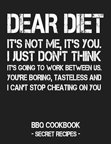 Dear Diet - It's Not Me, It's You. I Just Don't Think It's Going to Work Between Us. You're Boring, Tasteless and I Can't Stop Cheating on You BBQ Cookbook - Secret Recipes for Men