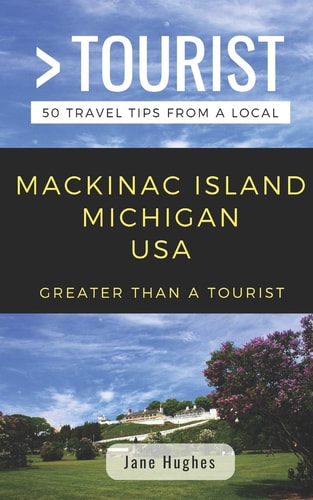 Greater Than a Tourist - Mackinac Island Michigan USA 50 Travel Tips from a Local