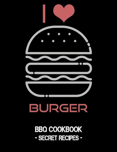 I Love Burger BBQ Cookbook - Secret Recipes for Men