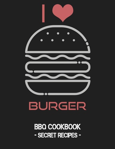 I Love Burger BBQ Cookbook - Secret Recipes for Men