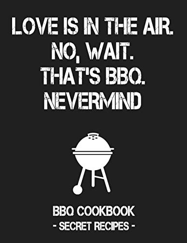 Love Is in the Air. No, Wait. That's Bbq. Nevermind Grey BBQ Cookbook - Secret Recipes for Men