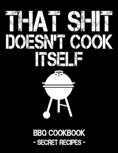 That Shit Doesn't Cook Itself Black BBQ Cookbook - Secret Recipes for Men