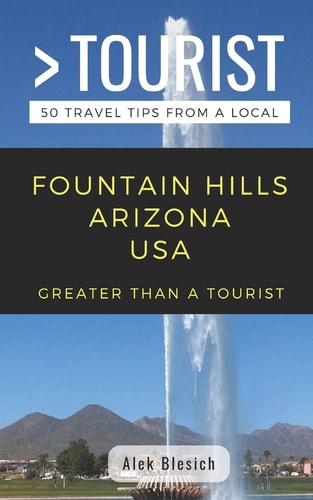 Greater Than a Tourist- Fountain Hills Arizona USA 50 Travel Tips from a Local