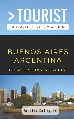 Greater Than a Tourist- Buenos Aires Argentina 50 Travel Tips from a Local