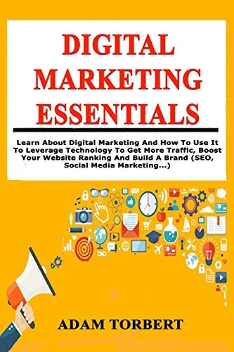 Digital Marketing Essentials Learn About Digital Marketing And How To Use It To Leverage Technology To Get More Traffic, Boost Your Website Ranking And Build A Brand (SEO, Social Media Marketing...)