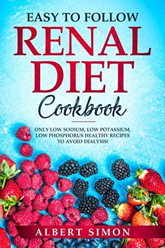 Easy to Follow Renal Diet Cookbook Only Low Sodium, Low Potassium, Low Phosphorus Healthy Recipes to Avoid Dialysis!