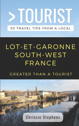 Greater Than a Tourist- Lot-Et-Garonne South-West France 50 Travel Tips from a Local