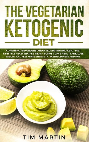 Vegetarian Ketogenic Diet Combining and Understanding a Vegetarian and Keto - Diet Lifestyle + Easy Recipes Ideas + Bonus 7 Days Meal Plans, Lose Weight and Feel More Energetic for Beginners and Not