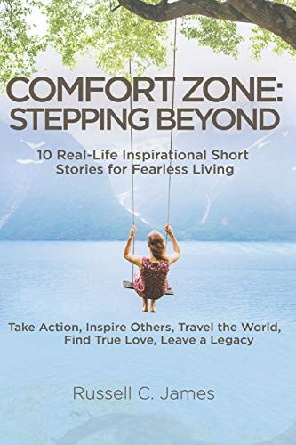 Comfort Zone Stepping Beyond. 10 Real-Life Inspirational Short Stories for Fearless Living. Take Action, Inspire Others, Travel the World, Find True Love, Leave a Legacy