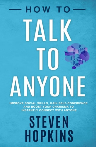 How to Talk to Anyone Improve Social Skills, Gain Self-Confidence, and Boost Your Charisma to Instantly Connect With Anyone