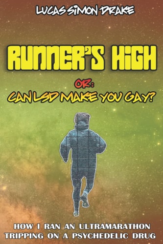 Runner's High Or: Can LSD Make You Gay? How I Ran an Ultramarathon Tripping on a Psychedelic Drug The Easy Guide to Doing What You Should Not
