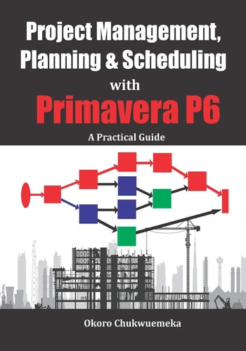 Project Management, Planning & Scheduling with Primavera P6 A Practical Guide