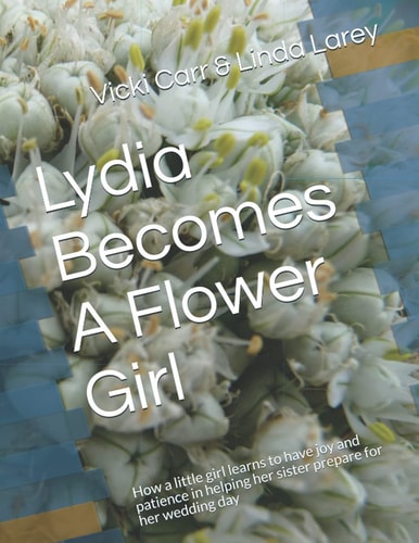 Lydia Becomes a Flower Girl How a Little Girl Learns to Have Joy and Patience in Helping Her Sister Prepare for Her Wedding Day