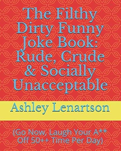 The Filthy Dirty Funny Joke Book Rude, Crude & Socially Unacceptable: (Go Now, Laugh Your A** Off 50++ Time Per Day)