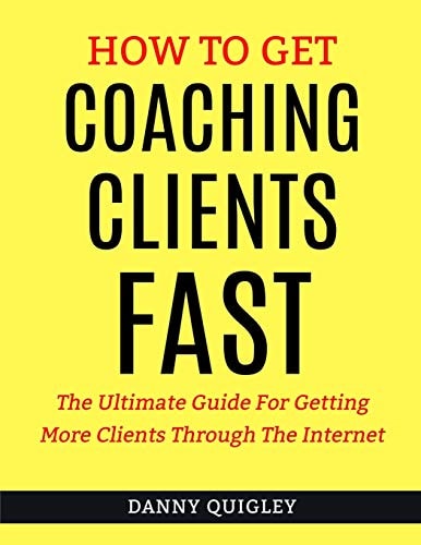 How To Get Coaching Clients Fast The Ultimate Guide For Getting More Clients Through The Internet