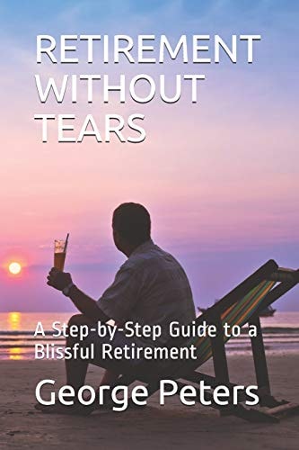 Retirement Without Tears A Step-By-Step Guide to a Blissful Retirement