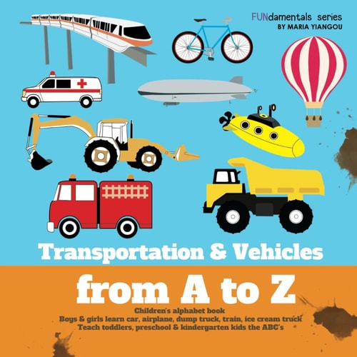 Transportation and Vehicles from a to Z Children's Alphabet Book. Boys and Girls Learn Car, Airplane, Dump Truck, Train, Ice Cream Truck. Teach Toddlers, Preschool and Kindergarten Kids the ABC's