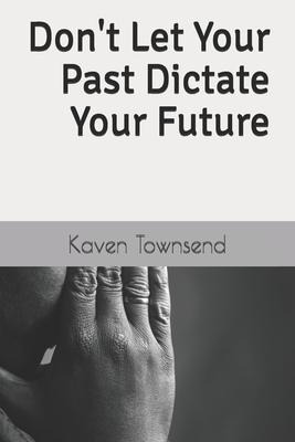 Dont Let Your Past Dictate Your Future
