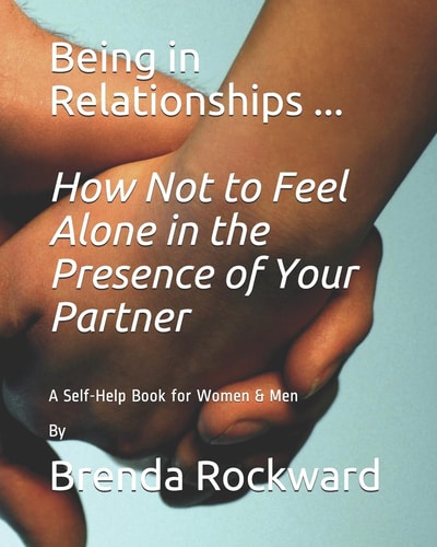 Being in Relationships ... How Not to Feel Alone in the Presence of Your Partner A Self-Help Book for Women and Men by Brenda Rockward