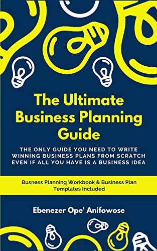 The Ultimate Business Planning Guide The Only Guide You Need to Write Winning Business Plans from Scratch Even If All You Have Is a Business Idea