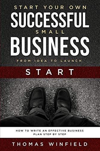 Start Your Own Successful Small Business - From Idea to Launch How to Write an Effective Business Plan Step By Step