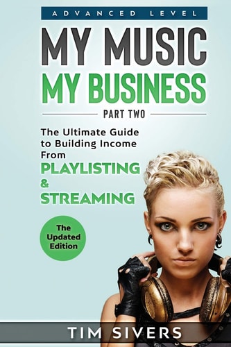 My Music - My Business The Ultimate Guide to Building Income from Playlisting & Streaming
