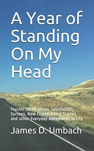 A Year of Standing on My Head Psychic Thrift Shops, Satisfaction Surveys, New Floors, Ghost Stories, and Other Everyday Adventures in Life