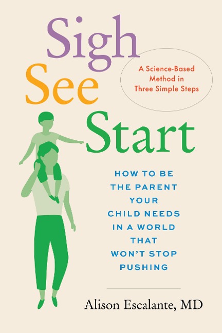 Sigh, See, Start: How to Be the Parent Your Child Needs in a World That Wont Stop Pushing--A Science-Based Method in Three Simple Steps