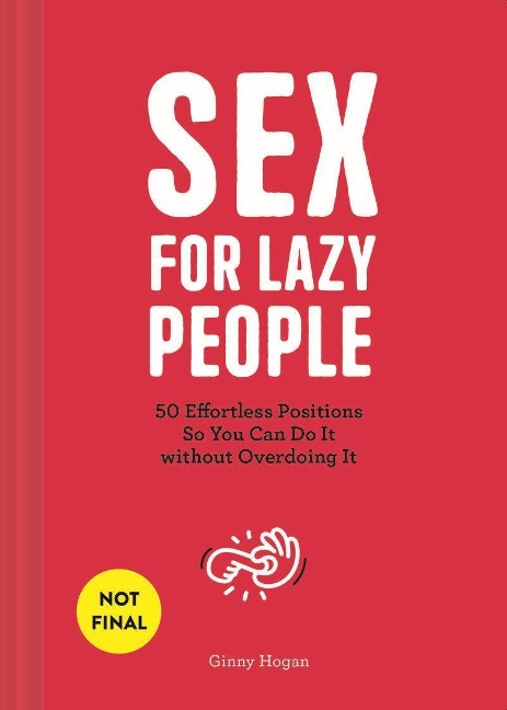 Sex for Lazy People 50 Effortless Positions So You Can Do It Without Overdoing It