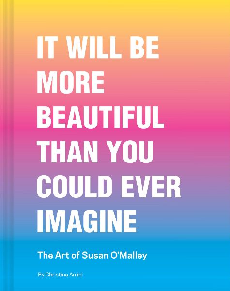 It Will Be More Beautiful Than You Could Ever Imagine: The Art of Susan O'Malley
