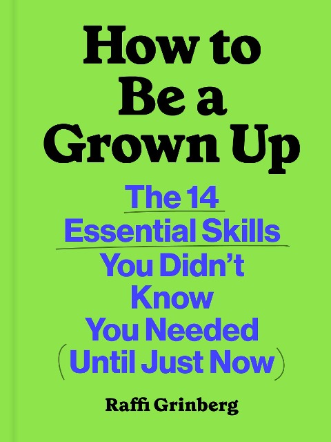 How to Be a Grown Up: The 14 Essential Skills You Didnt Know You Needed (Until Just Now)