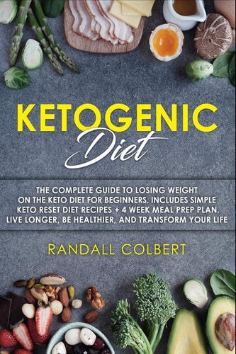 Ketogenic Diet The Complete Guide to Losing Weight on the Keto Diet for Beginners. Includes Simple Keto Reset Diet Recipes + 4 Week Meal Prep Plan. Live Longer, Be Healthier, and Transform Your Life