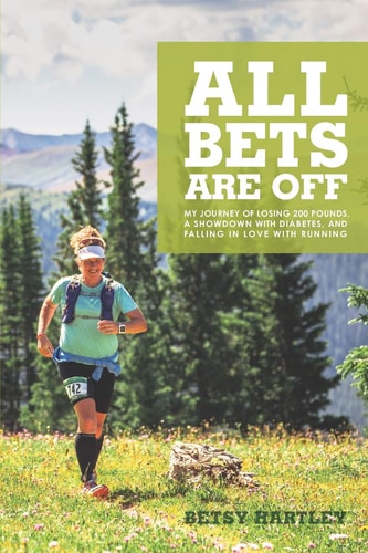 All Bets Are Off My Journey of Losing 200 Pounds, a Showdown with Diabetes, and Falling in Love with Running