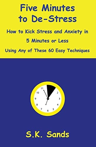 Five Minutes to De-Stress How to Kick Stress and Anxiety in 5 Minutes Or Less Using Any of These 60 Easy Techniques