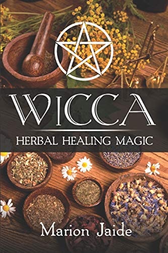 Wicca Herbal Healing Magic: A Wiccan Beginner's Practical Guide to Casting Healing Magic with Herbs