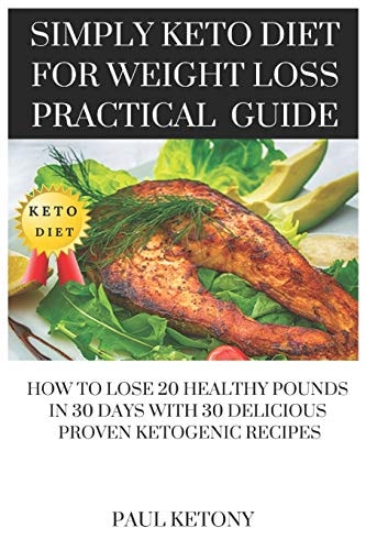 Simply Keto Diet For Weight Loss Practical Guide How To Lose 20 Healthy Pounds in 30 Days with 30 Delicious Proven Ketogenic Recipes