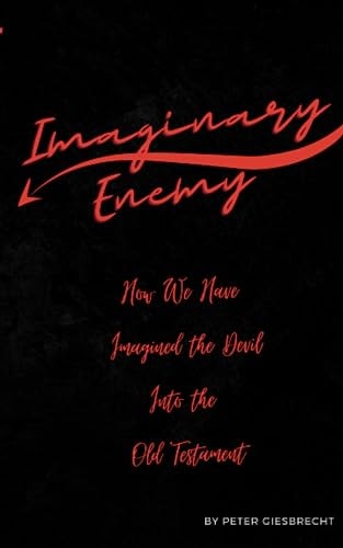 Imaginary Enemy How We Have Imagined The Devil Into the Old Testament