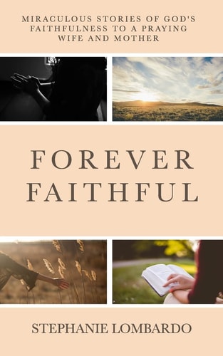 Forever Faithful Miraculous Stories of God's Faithfulness to a Praying Wife and Mother