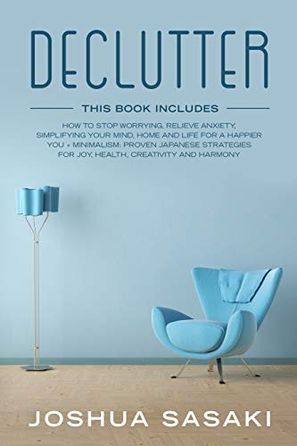 Declutter How to Stop Worrying, Relieve Anxiety, Simplifying Your Mind, Home and Life for a Happier You + Minimalism: Proven Japanese Strategies for Joy, Health, Creativity and Harmony