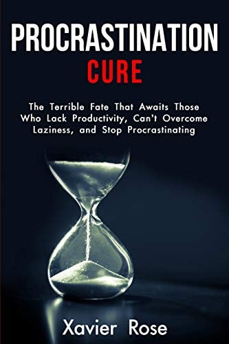 Procrastination Cure The Terrible Fate That Awaits Those Who Lack Productivity, Can't Overcome Laziness, and Stop Procrastinating